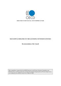 DIRECTORATE FOR FINANCIAL AND ENTERPRISE AFFAIRS  OECD-IOPS GUIDELINES ON THE LICENSING OF PENSION ENTITIES Recommendation of the Council