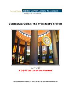 Curriculum Guide: The President’s Travels  Unit 7 of 19: A Day in the Life of the President  441 Freedom Parkway, Atlanta, GA, 30312 |  | www.jimmycarterlibrary.gov