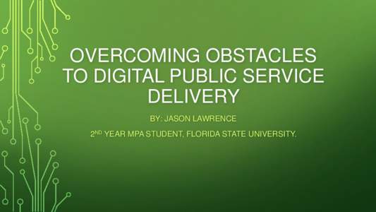 OVERCOMING OBSTACLES TO DIGITAL PUBLIC SERVICE DELIVERY BY: JASON LAWRENCE 2ND YEAR MPA STUDENT, FLORIDA STATE UNIVERSITY.