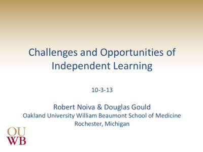 Challenges and Opportunities of Independent LearningRobert Noiva & Douglas Gould Oakland University William Beaumont School of Medicine