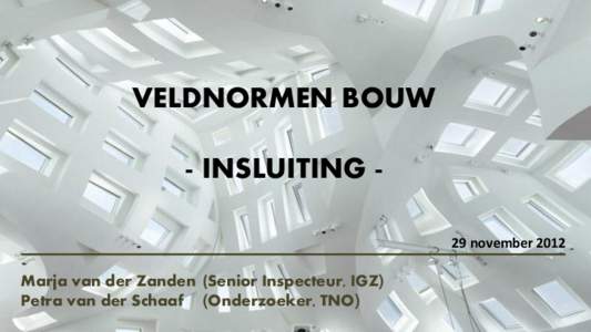 VELDNORMEN BOUW - INSLUITING 29 november 2012 Marja van der Zanden (Senior Inspecteur, IGZ) Petra van der Schaaf (Onderzoeker, TNO)