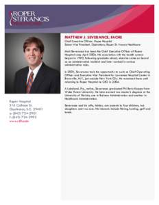 MATTHEW J. SEVERANCE, FACHE Chief Executive Officer, Roper Hospital Senior Vice President, Operations, Roper St. Francis Healthcare Matt Severance has been the Chief Executive Officer of Roper Hospital since April 2004. 