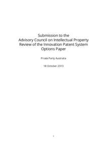 Submission to the Advisory Council on Intellectual Property Review of the Innovation Patent System Options Paper Pirate Party Australia 18 October 2013