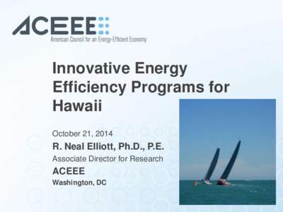 Innovative Energy Efficiency Programs for Hawaii October 21, 2014  R. Neal Elliott, Ph.D., P.E.