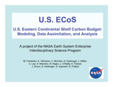 U.S. ECoS U.S. Eastern Continental Shelf Carbon Budget: Modeling, Data Assimilation, and Analysis A project of the NASA Earth System Enterprise Interdisciplinary Science Program M. Friedrichs, E. Hofmann, C. McClain, D. 