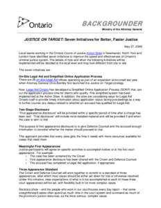 BACKGROUNDER Ministry of the Attorney General JUSTICE ON TARGET: Seven Initiatives for Better, Faster Justice May 27, 2009 Local teams working in the Ontario Courts of Justice Action Sites in Newmarket, North York and
