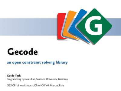 Gecode an open constraint solving library Guido Tack Programming Systems Lab, Saarland University, Germany OSSICP´08 workshop at CP-AI-OR´08, May 22, Paris