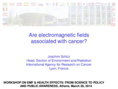 Are electromagnetic fields associated with cancer? Joachim Schüz Head, Section of Environment and Radiation International Agency for Research on Cancer Lyon, France