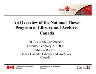 An Overview of the National Theses Program at Library and Archives Canada OURA 2006 Conference Toronto, February 21, 2006 Sharon Reeves