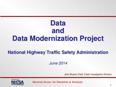 Data and Data Modernization Project National Highway Traffic Safety Administration June 2014 John Brophy Chief, Crash Investigation Division