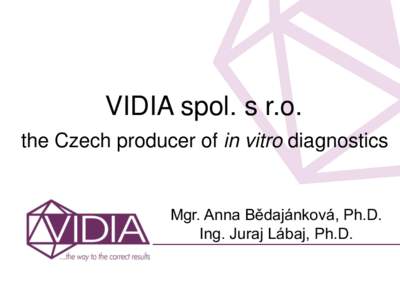 VIDIA spol. s r.o. the Czech producer of in vitro diagnostics Mgr. Anna Bědajánková, Ph.D. Ing. Juraj Lábaj, Ph.D.
