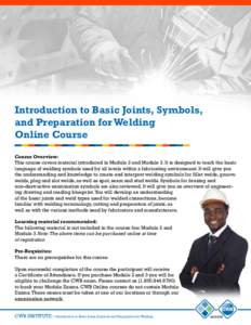 Introduction to Basic Joints, Symbols, and Preparation for Welding Online Course Course Overview: This course covers material introduced in Module 2 and Module 3. It is designed to teach the basic language of welding sym