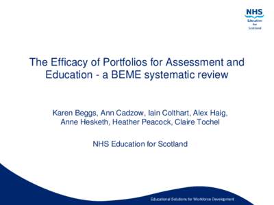 The Efficacy of Portfolios for Assessment and Education - a BEME systematic review Karen Beggs, Ann Cadzow, Iain Colthart, Alex Haig, Anne Hesketh, Heather Peacock, Claire Tochel NHS Education for Scotland