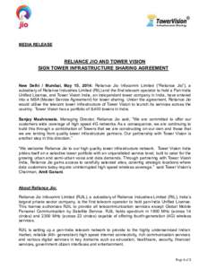MEDIA RELEASE  RELIANCE JIO AND TOWER VISION SIGN TOWER INFRASTRUCTURE SHARING AGREEMENT  New Delhi / Mumbai, May 15, 2014: Reliance Jio Infocomm Limited (“Reliance Jio”), a