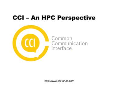 CCI – An HPC Perspective  http://www.cci-forum.com What is CCI? •  An API for inter-process communication