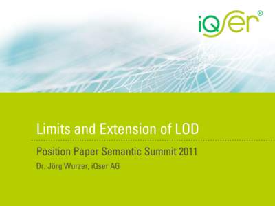 Limits and Extension of LOD Position Paper Semantic Summit 2011 Dr. Jörg Wurzer, iQser AG 1.