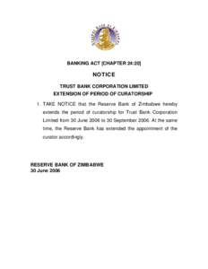 BANKING ACT [CHAPTER 24:20]  NOTICE TRUST BANK CORPORATION LIMITED EXTENSION OF PERIOD OF CURATORSHIP 1. TAKE NOTICE that the Reserve Bank of Zimbabwe hereby