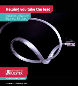 Helping you take the lead Guide to University Business Services Your future, make it happen www.ulster.ac.uk /businessservices