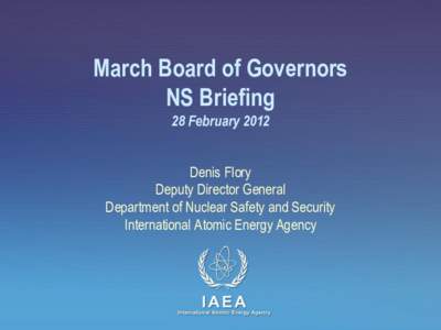 March Board of Governors NS Briefing 28 February 2012 Denis Flory Deputy Director General Department of Nuclear Safety and Security