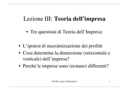 Lezione III: Teoria dell’impresa • Tre questioni di Teoria dell’Impresa: • L’ipotesi di massimizzazione dei profitti • Cosa determina la dimensione (orizzontale e verticale) dell’impresa? • Perché le imp