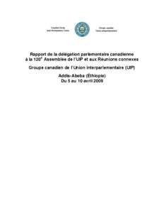 Rapport de la délégation parlementaire canadienne à la 120e Assemblée de l’UIP et aux Réunions connexes Groupe canadien de l’Union interparlementaire (UIP) Addis-Abeba (Éthiopie) Du 5 au 10 avril 2009