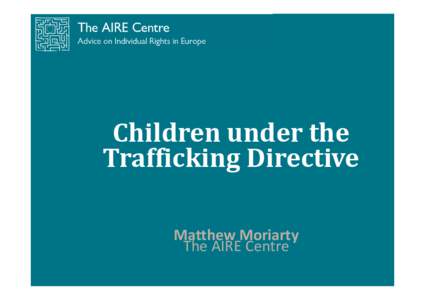 Children under the Trafficking Directive Matthew Moriarty The AIRE Centre  Article 2 - Offences concerning trafficking in human beings