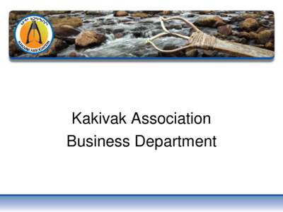 Kakivak Association Business Department Our Clients • Inuit Beneficiaries in the Qikiqtani Area who want to start or expand a business