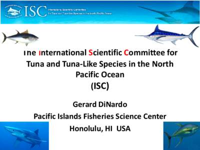 The International Scientific Committee for Tuna and Tuna-Like Species in the North Pacific Ocean (ISC) Gerard DiNardo Pacific Islands Fisheries Science Center