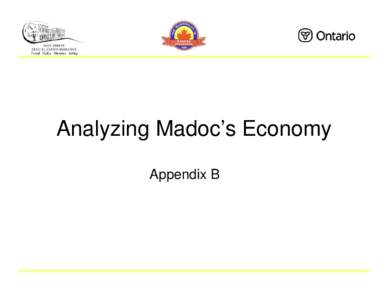 Analyzing Madoc’s Economy Appendix B Purpose • To provide an overview of the local economy