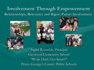 Involvement Through Empowerment  Relationships, Relevance and Rigor: Parent Involvement Ingrid Reynolds, Principal Gaywood Elementary School