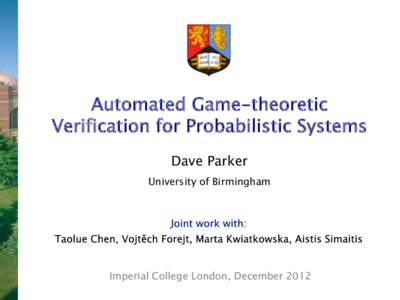 Automated Game-theoretic Verification for Probabilistic Systems   Dave Parker  University of Birmingham  Imperial College London, December 2012