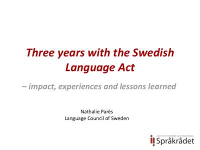 Three years with the Swedish Language Act – impact, experiences and lessons learned Nathalie Parès Language Council of Sweden