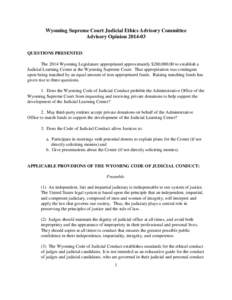 Wyoming Supreme Court Judicial Ethics Advisory Committee Advisory Opinion[removed]QUESTIONS PRESENTED: The 2014 Wyoming Legislature appropriated approximately $280,[removed]to establish a Judicial Learning Center at the Wy