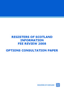 REGISTERS OF SCOTLAND INFORMATION FEE REVIEW 2008 OPTIONS CONSULTATION PAPER  OPTIONS CONSULTATION PAPER