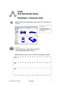 AC3D ACE Skill Builder Series Worksheet 1: Using the views AC3D has three 2D orthographic views: Front, Top, Side, and one 3D view. Glossary