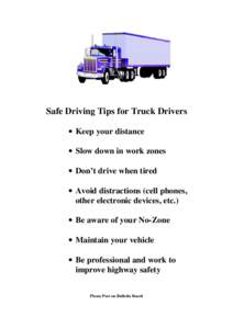 Safe Driving Tips for Truck Drivers • Keep your distance • Slow down in work zones • Don’t drive when tired • Avoid distractions (cell phones, other electronic devices, etc.)