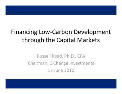 Critical Sectors for Funds and Funds of Funds Investors  Financing Low-Carbon Development through the Capital Markets Russell Read, Ph.D., CFA Chairman, C Change Investments