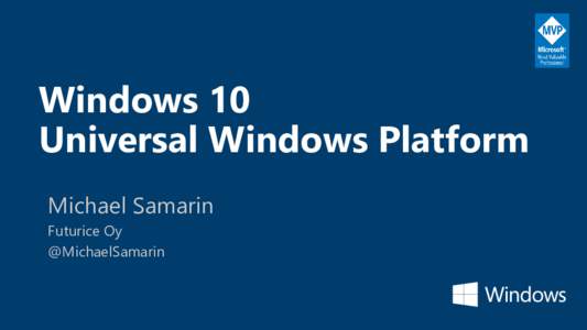 Windows 10 Universal Windows Platform Michael Samarin Futurice Oy @MichaelSamarin