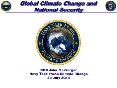 Global Climate Change and National Security CDR John Marburger Navy Task Force Climate Change 29 July 2014