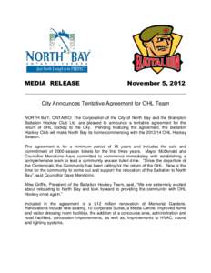 MEDIA RELEASE November 5, 2012 _______________________________________________________ City Announces Tentative Agreement for OHL Team NORTH BAY, ONTARIO: The Corporation of the City of North Bay and the Brampton Battali