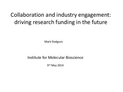 Collaboration and industry engagement: driving research funding in the future Mark Dodgson Institute for Molecular Bioscience 9th May 2014