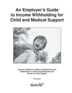 An Employer’s Guide to Income Withholding for Child and Medical Support Kentucky Cabinet for Health and Family Services Department for Community Based Services