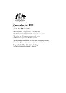 Quarantine Act 1908 Act No. 3 of 1908 as amended This compilation was prepared on 4 October 2002 taking into account amendments up to Act No. 17 of 2002 The text of any of those amendments not in force on that date is ap