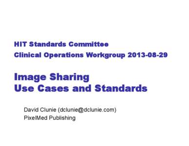 HIT Standards Committee Clinical Operations Workgroup[removed]Image Sharing Use Cases and Standards David Clunie ([removed])