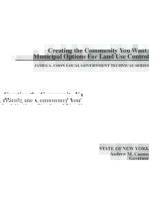 Creating the Community You Want: Municipal Options For Land Use Control JAMES A. COON LOCAL GOVERNMENT TECHNICAL SERIES STATE OF NEW YORK Andrew M. Cuomo