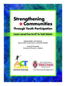 Strengthening Communities Through Youth Participation Lessons Learned from the ACT for Youth Initiative Shepherd Zeldin, Julie Petrokubi, Jessica Collura, Linda Camino, and Jennifer Skolaski