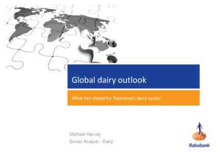 Global dairy outlook What lies ahead for Tasmania’s dairy sector Michael Harvey Senior Analyst - Dairy