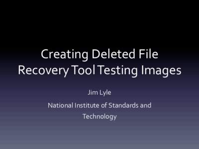 Creating	
  Deleted	
  File	
   Recovery	
  Tool	
  Testing	
  Images	
   Jim	
  Lyle	
   National	
  Institute	
  of	
  Standards	
  and	
   Technology	
  