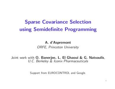 Sparse Covariance Selection using Semidefinite Programming A. d’Aspremont ORFE, Princeton University Joint work with O. Banerjee, L. El Ghaoui & G. Natsoulis, U.C. Berkeley & Iconix Pharmaceuticals
