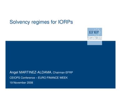 Solvency regimes for IORPs  Angel MARTINEZ-ALDAMA, Chairman EFRP CEIOPS Conference – EURO FINANCE WEEK 19 November 2008